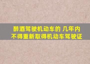 醉酒驾驶机动车的 几年内不得重新取得机动车驾驶证